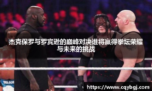 杰克保罗与罗宾逊的巅峰对决谁将赢得拳坛荣耀与未来的挑战